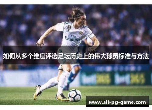 如何从多个维度评选足坛历史上的伟大球员标准与方法