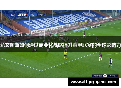 尤文图斯如何通过商业化战略提升意甲联赛的全球影响力