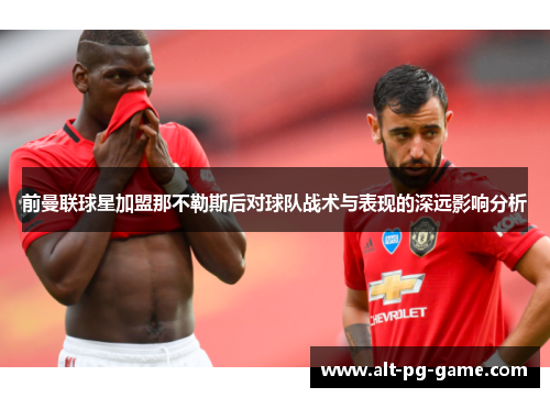 前曼联球星加盟那不勒斯后对球队战术与表现的深远影响分析