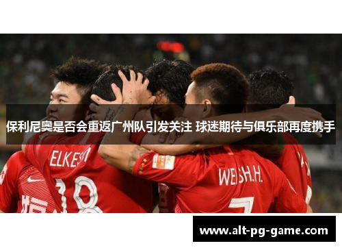 保利尼奥是否会重返广州队引发关注 球迷期待与俱乐部再度携手