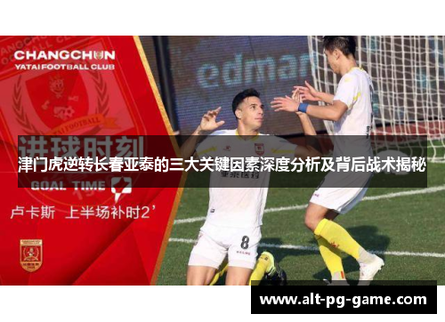 津门虎逆转长春亚泰的三大关键因素深度分析及背后战术揭秘
