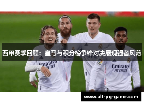西甲赛季回顾：皇马与积分榜争锋对决展现强者风范
