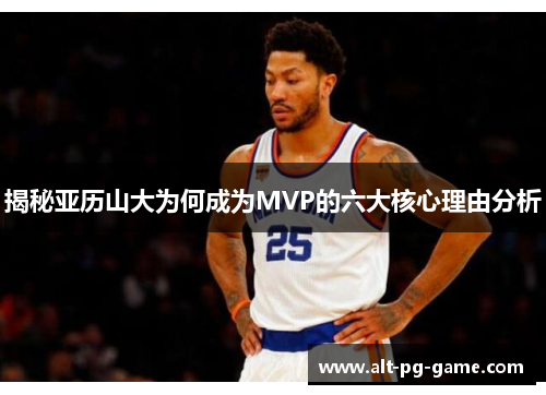 揭秘亚历山大为何成为MVP的六大核心理由分析