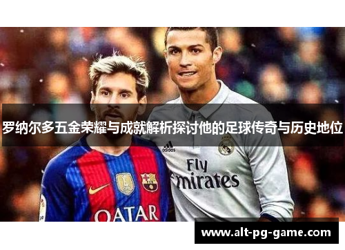 罗纳尔多五金荣耀与成就解析探讨他的足球传奇与历史地位