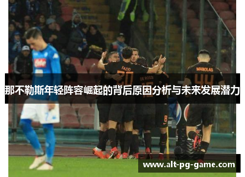 那不勒斯年轻阵容崛起的背后原因分析与未来发展潜力