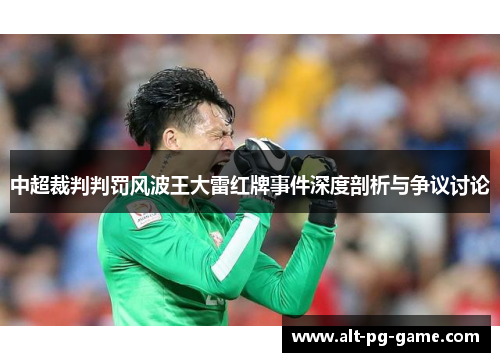 中超裁判判罚风波王大雷红牌事件深度剖析与争议讨论
