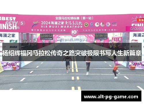 杨绍辉福冈马拉松传奇之路突破极限书写人生新篇章