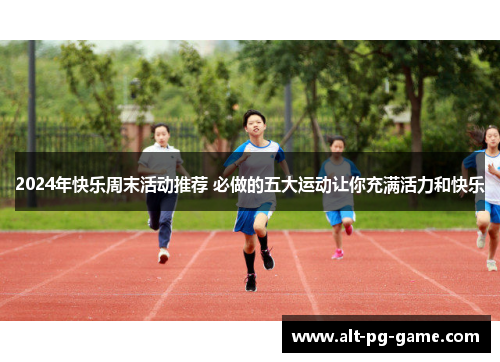 2024年快乐周末活动推荐 必做的五大运动让你充满活力和快乐