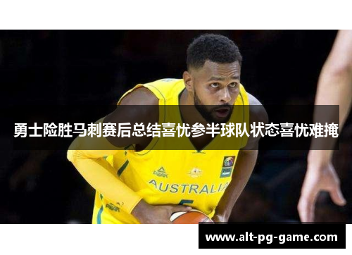 勇士险胜马刺赛后总结喜忧参半球队状态喜忧难掩