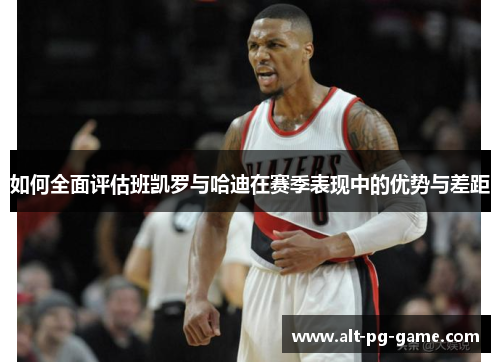 如何全面评估班凯罗与哈迪在赛季表现中的优势与差距