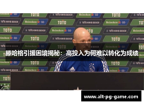 滕哈格引援困境揭秘：高投入为何难以转化为成绩