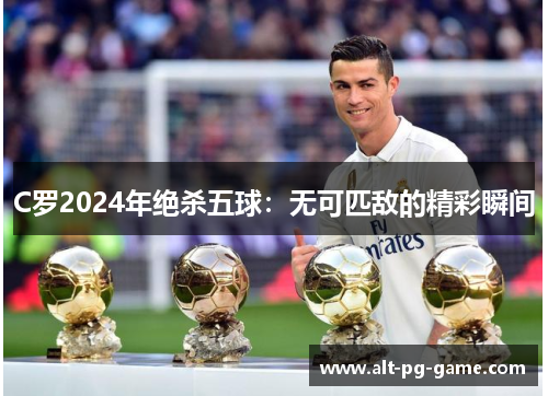 C罗2024年绝杀五球：无可匹敌的精彩瞬间