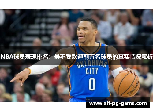 NBA球员表现排名：最不受欢迎前五名球员的真实情况解析