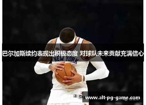 巴尔加斯续约表现出积极态度 对球队未来贡献充满信心