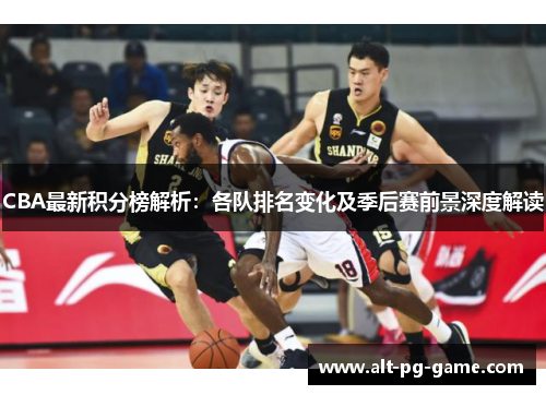 CBA最新积分榜解析：各队排名变化及季后赛前景深度解读