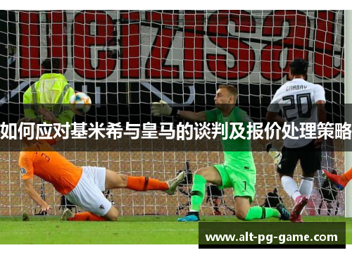 如何应对基米希与皇马的谈判及报价处理策略