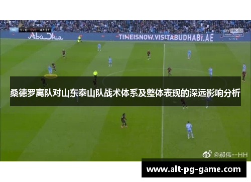 桑德罗离队对山东泰山队战术体系及整体表现的深远影响分析