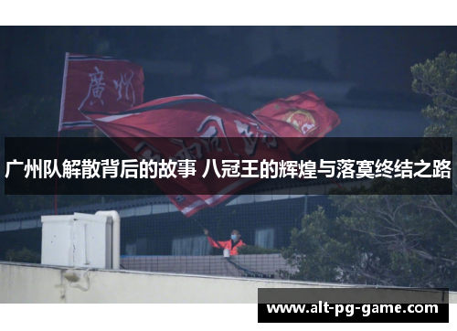 广州队解散背后的故事 八冠王的辉煌与落寞终结之路
