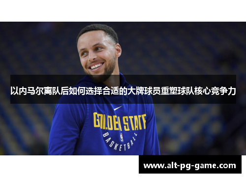 以内马尔离队后如何选择合适的大牌球员重塑球队核心竞争力