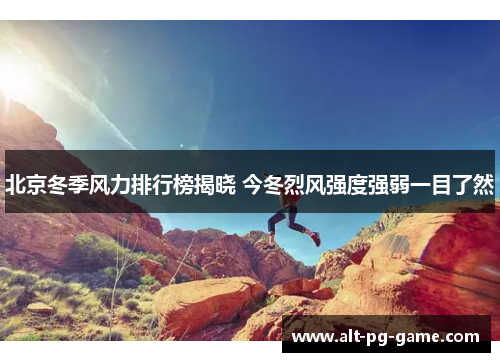 北京冬季风力排行榜揭晓 今冬烈风强度强弱一目了然