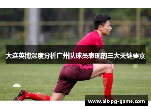 大连英博深度分析广州队球员表现的三大关键要素