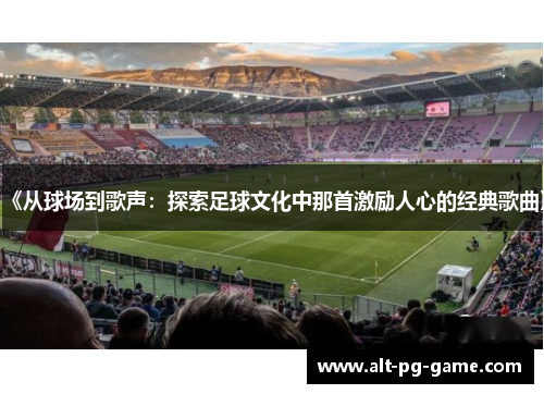 《从球场到歌声：探索足球文化中那首激励人心的经典歌曲》