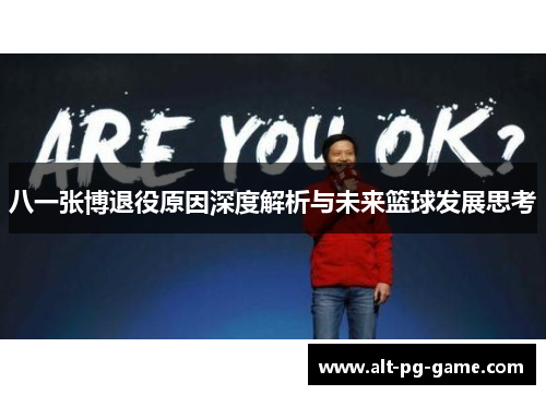 八一张博退役原因深度解析与未来篮球发展思考