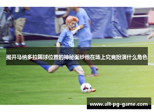 揭开马纳多拉踢球位置的神秘面纱他在场上究竟扮演什么角色