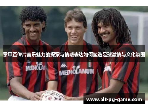 意甲宣传片音乐魅力的探索与情感表达如何塑造足球激情与文化氛围