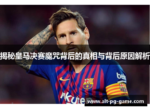 揭秘皇马决赛魔咒背后的真相与背后原因解析