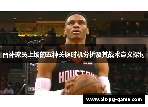 替补球员上场的五种关键时机分析及其战术意义探讨