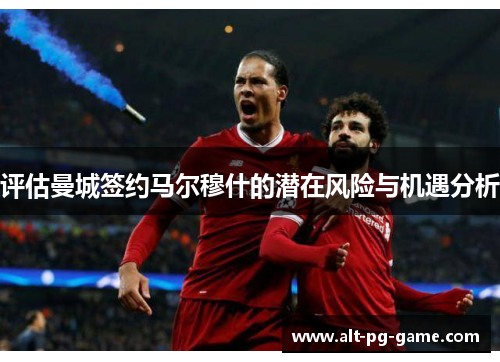 评估曼城签约马尔穆什的潜在风险与机遇分析