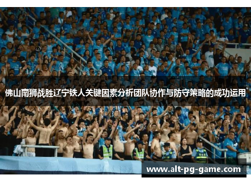 佛山南狮战胜辽宁铁人关键因素分析团队协作与防守策略的成功运用