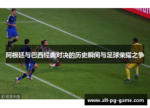 阿根廷与巴西经典对决的历史瞬间与足球荣耀之争