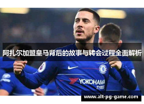 阿扎尔加盟皇马背后的故事与转会过程全面解析