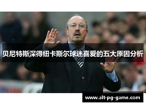 贝尼特斯深得纽卡斯尔球迷喜爱的五大原因分析