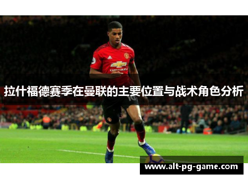 拉什福德赛季在曼联的主要位置与战术角色分析