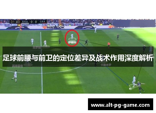 足球前腰与前卫的定位差异及战术作用深度解析