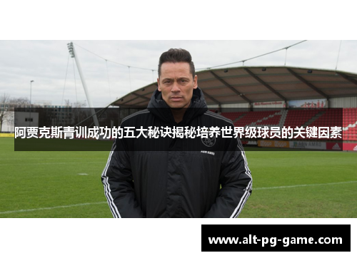 阿贾克斯青训成功的五大秘诀揭秘培养世界级球员的关键因素