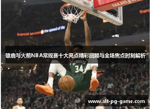 雄鹿与火箭NBA常规赛十大亮点精彩回顾与全场焦点时刻解析