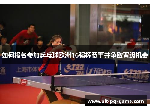 如何报名参加乒乓球欧洲16强杯赛事并争取晋级机会 如何报名参加乒乓球欧洲16强杯赛事并争取晋级机会