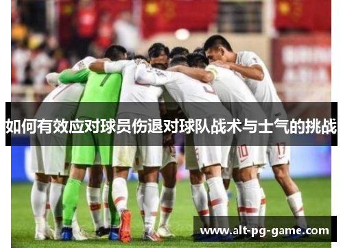 如何有效应对球员伤退对球队战术与士气的挑战 如何有效应对球员伤退对球队战术与士气的挑战