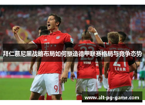拜仁慕尼黑战略布局如何塑造德甲联赛格局与竞争态势