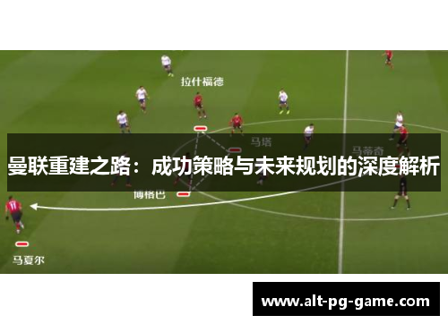曼联重建之路：成功策略与未来规划的深度解析
