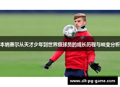 本纳赛尔从天才少年到世界级球员的成长历程与蜕变分析