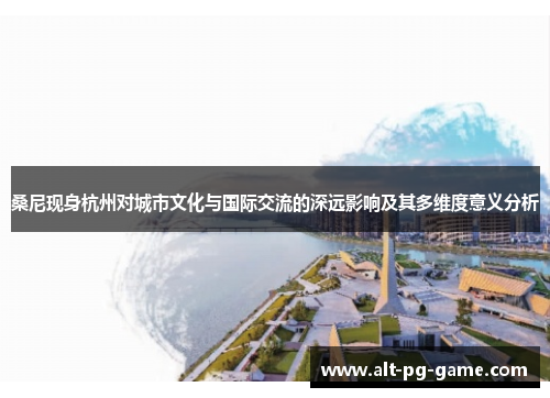 桑尼现身杭州对城市文化与国际交流的深远影响及其多维度意义分析