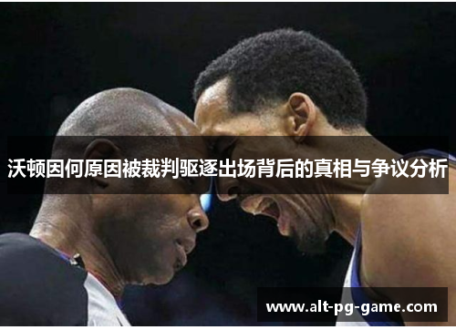 沃顿因何原因被裁判驱逐出场背后的真相与争议分析