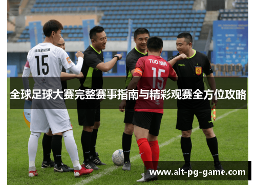 全球足球大赛完整赛事指南与精彩观赛全方位攻略