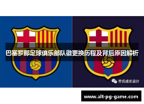 巴塞罗那足球俱乐部队徽更换历程及背后原因解析