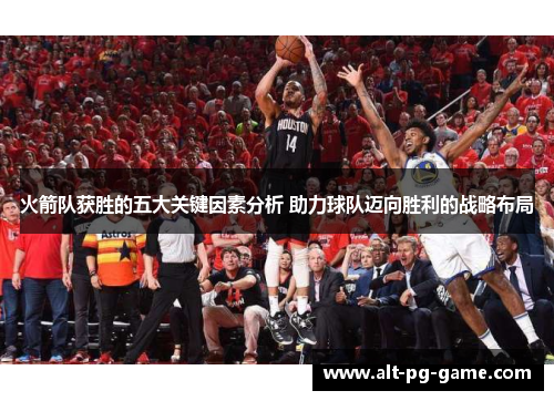 火箭队获胜的五大关键因素分析 助力球队迈向胜利的战略布局